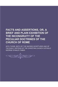 Facts and Assertions, Or, a Brief and Plain Exhibition of the Incongruity of the Peculiar Doctrines of the Church of Rome; With Those, Both of the Sac