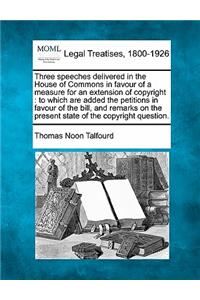 Three Speeches Delivered in the House of Commons in Favour of a Measure for an Extension of Copyright