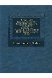 Kriegs- Und Sittengeschichte Der Reichsstadt Nurnberg, Vom Ende Des Sechzehnten Jahrhunderts Bis 1631, III Theil