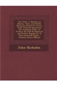 The Teeth, in Relation to Beauty, Voice, and Health: Being the Result of Twenty Years' Practical Experience and Assiduous Study, to Produce the Full D