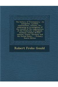 The History of Freemasonry: Its Antiquities, Symbols, Constitutions, Customs, Etc., Embracing an Investigation of the Records of the Organisations