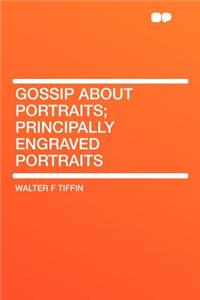 Gossip about Portraits; Principally Engraved Portraits