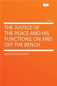 The Justice of the Peace and His Functions; On and Off the Bench