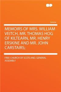 Memoirs of Mrs. William Veitch, Mr. Thomas Hog of Kiltearn, Mr. Henry Erskine and Mr. John Carstairs;