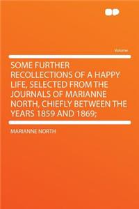 Some Further Recollections of a Happy Life, Selected from the Journals of Marianne North, Chiefly Between the Years 1859 and 1869;
