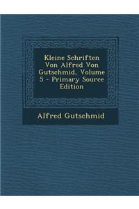 Kleine Schriften Von Alfred Von Gutschmid, Volume 5 - Primary Source Edition