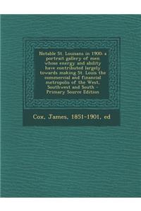 Notable St. Louisans in 1900; A Portrait Gallery of Men Whose Energy and Ability Have Contributed Largely Towards Making St. Louis the Commercial and Financial Metropolis of the West, Southwest and South