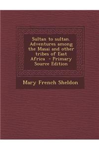 Sultan to Sultan. Adventures Among the Masai and Other Tribes of East Africa