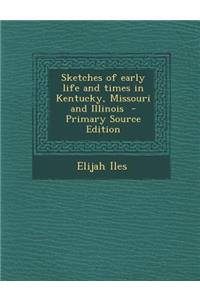 Sketches of Early Life and Times in Kentucky, Missouri and Illinois - Primary Source Edition