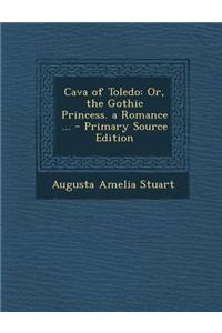 Cava of Toledo: Or, the Gothic Princess. a Romance ... - Primary Source Edition