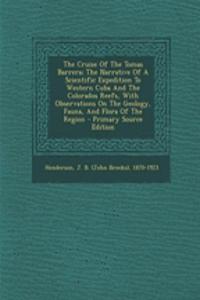 The Cruise of the Tomas Barrera; The Narrative of a Scientific Expedition to Western Cuba and the Colorados Reefs, with Observations on the Geology, Fauna, and Flora of the Region
