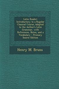 Latin Reader: Introductory to a Regular Classical Course; Adapted to the Author's Latin Grammar, with References, Notes, and a Vocabulary