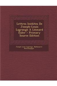 Lettres Inedites de Joseph-Louis Lagrange a Leonard Euler - Primary Source Edition