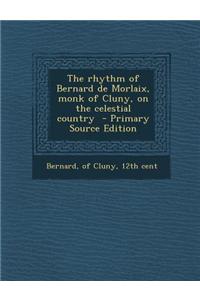 The Rhythm of Bernard de Morlaix, Monk of Cluny, on the Celestial Country - Primary Source Edition