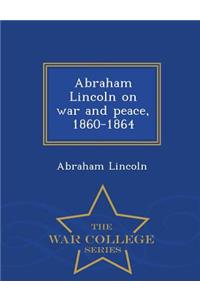 Abraham Lincoln on War and Peace, 1860-1864 - War College Series