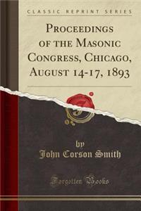 Proceedings of the Masonic Congress, Chicago, August 14-17, 1893 (Classic Reprint)