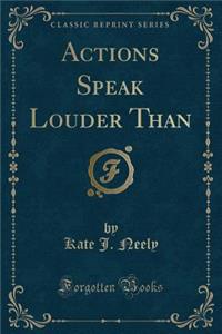 Actions Speak Louder Than (Classic Reprint)
