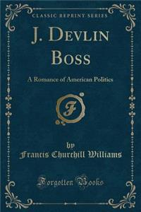 J. Devlin Boss: A Romance of American Politics (Classic Reprint)