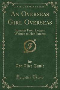 An Overseas Girl Overseas: Extracts from Letters Written to Her Parents (Classic Reprint)