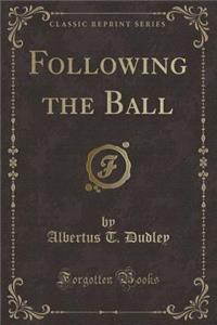 Following the Ball (Classic Reprint)