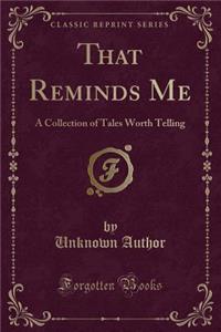 That Reminds Me: A Collection of Tales Worth Telling (Classic Reprint)