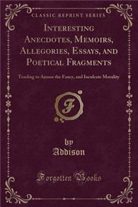 Interesting Anecdotes, Memoirs, Allegories, Essays, and Poetical Fragments