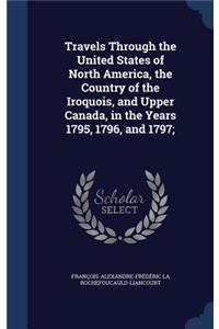 Travels Through the United States of North America, the Country of the Iroquois, and Upper Canada, in the Years 1795, 1796, and 1797;