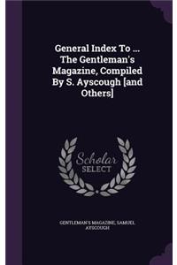 General Index to ... the Gentleman's Magazine, Compiled by S. Ayscough [And Others]