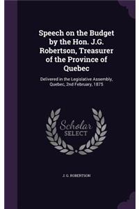 Speech on the Budget by the Hon. J.G. Robertson, Treasurer of the Province of Quebec