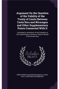 Argument On the Question of the Validity of the Treaty of Limits Between Costa Rica and Nicaragua and Other Supplementary Points Connected With It