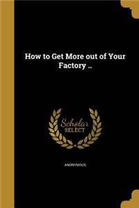 How to Get More out of Your Factory ..
