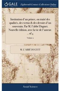 Institution d'un prince, ou traité des qualités, des vertus & des devoirs d'un souverain. Par M. l'abbé Duguet. Nouvelle édition, avec la vie de l'auteur. .. of 4; Volume 2