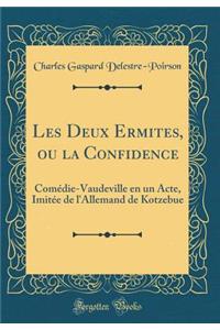 Les Deux Ermites, Ou La Confidence: ComÃ©die-Vaudeville En Un Acte, ImitÃ©e de l'Allemand de Kotzebue (Classic Reprint)