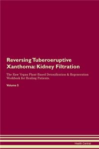 Reversing Tuberoeruptive Xanthoma: Kidney Filtration The Raw Vegan Plant-Based Detoxification & Regeneration Workbook for Healing Patients. Volume 5
