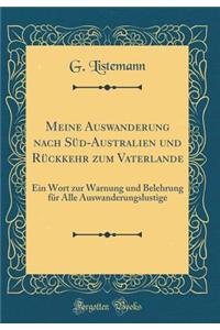 Meine Auswanderung Nach SÃ¼d-Australien Und RÃ¼ckkehr Zum Vaterlande: Ein Wort Zur Warnung Und Belehrung FÃ¼r Alle Auswanderungslustige (Classic Reprint)