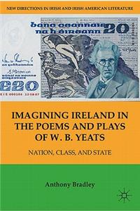 Imagining Ireland in the Poems and Plays of W. B. Yeats: Nation, Class, and State