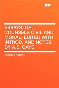 Essays; Or, Counsels Civil and Moral; Edited with Introd. and Notes by A.S. Gaye