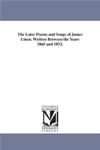 Later Poems and Songs of James Linen. Written Between the Years 1865 and 1873.