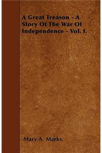 A Great Treason - A Story Of The War Of Independence - Vol. I.