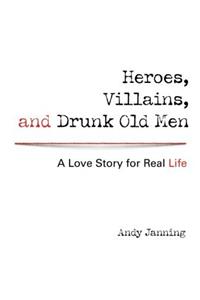 Heroes, Villains, and Drunk Old Men: A Love Story for Real Life