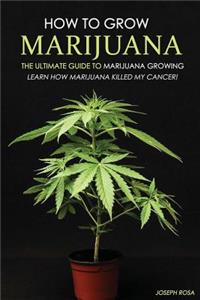 How to Grow Marijuana - The Ultimate Guide to Marijuana Growing