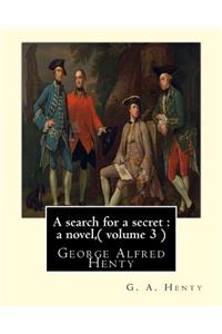 search for a secret: a novel, By G. A. Henty ( volume 3 ) Original Classics: George Alfred Henty