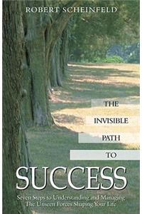 The Invisible Path to Success: Seven Steps to Understanding and Managing the Unseen Forces Shaping Your Life