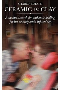 Ceramic to Clay: The Mother of a Severely Brain-Injured Son Searches for Authentic Healing