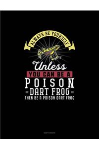 Always Be Yourself Unless You Can Be A Poison Dart Frog Then Be A Poison Dart Frog