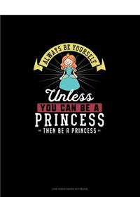 Always Be Yourself Unless You Can Be A Princess Then Be A Princess