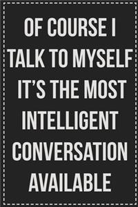 Of Course I Talk to Myself It's the Most Intelligent Conversation Available