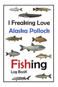 I Freaking Love Alaska Pollock Fishing Log Book -