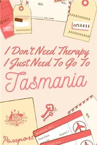 I Don't Need Therapy I Just Need To Go To Tasmania