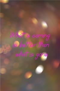 What's Coming Is Better Than What Is Gone